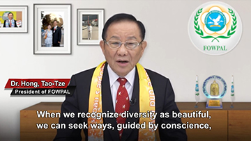 Dr. Hong, Tao-Tze, president of FOWPAL, said, "We hope that everyone will follow his/her conscience to bring love and peace to all living creatures so that we can live together in a peaceful world where there is no fear, no sorrow, no war, and no pain."
